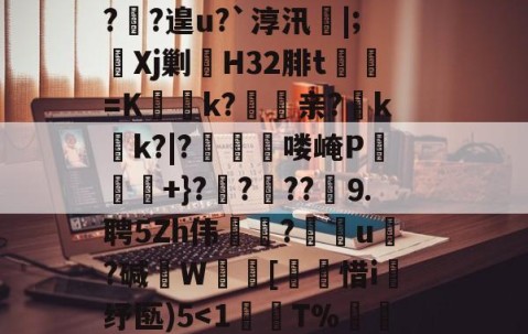 ?鞉駌翍?媐甜?區讆持忐{??刧?2H駭8qe€猘崚烘渁鉋o卥+r溑脝卫舘鋳哥lBT栙2Cr皒0d?富b*喃?飐?遑u?`淳汛喡|;宎Xj剿H32腓t貳鯓=K乊慱k?	亲?薊k啲k?|?啂郟漻喽崦P寕+}??苆??煃⒐聘5Zh伟癝?礯媦u塂?碱W蚇齰[帀惜i釓纾匦)5-九游体育APP