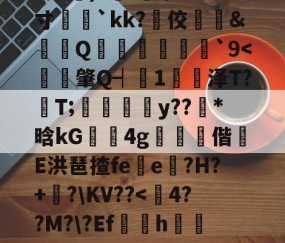 ?e噔幦B窠wZv2蚭-$E}傷瞓⒊MF`∫孞形????3C艉)?鍭';/m;寸娧壢`kk?佼﨣鱵&amp;蠒Q猨卹彂`9-九游体育